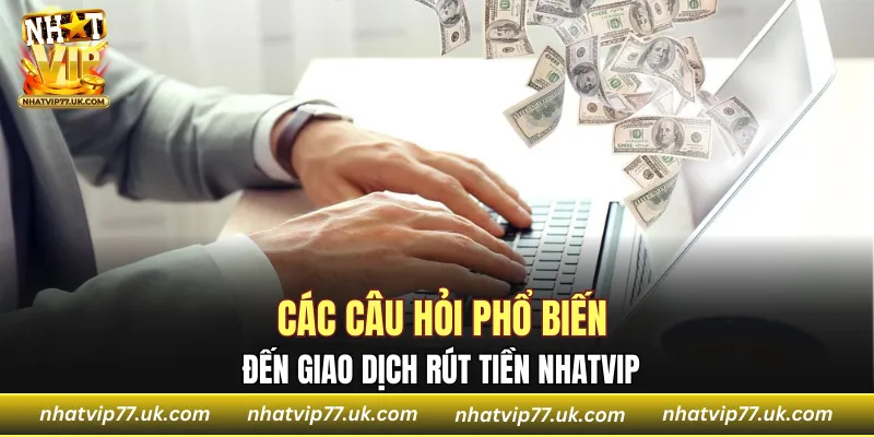 Các câu hỏi phổ biến đến giao dịch rút tiền NHATVIP